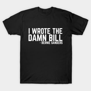 I Wrote The Damn Bill - Bernie Sanders 2020 Debate Quote T-Shirt